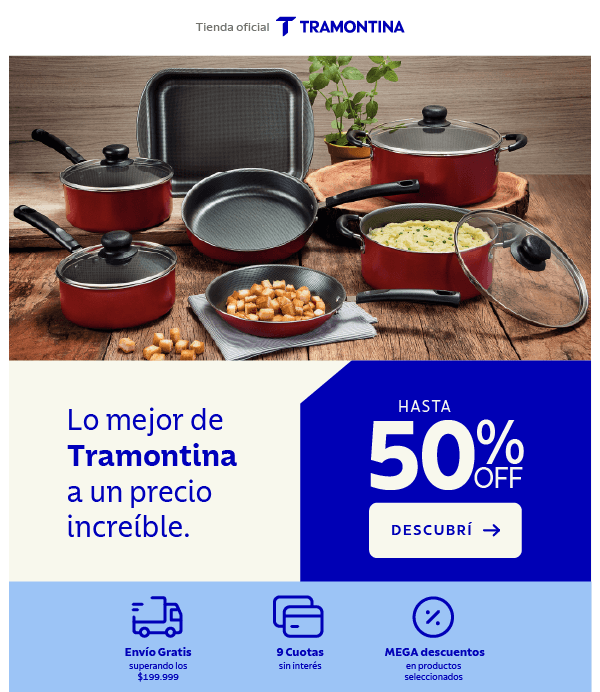 Hasta 50% OFF Lo mejor de Tramontina a un precio increíble. HASTA 50% OFF DESCUBRÍ Envío Gratis superando los $199.999 9 Cuotas sin interés MEGA descuentos en productos seleccionados
